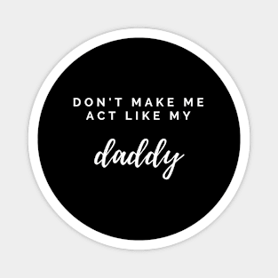 Don'T Make Me Act Like My Daddy Fathers Day For Magnet
